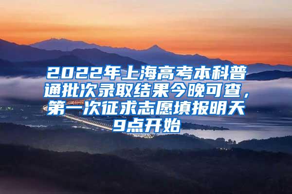 2022年上海高考本科普通批次录取结果今晚可查，第一次征求志愿填报明天9点开始