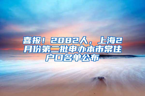 喜报！2082人，上海2月份第二批申办本市常住户口名单公布