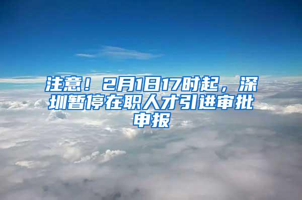 注意！2月1日17时起，深圳暂停在职人才引进审批申报