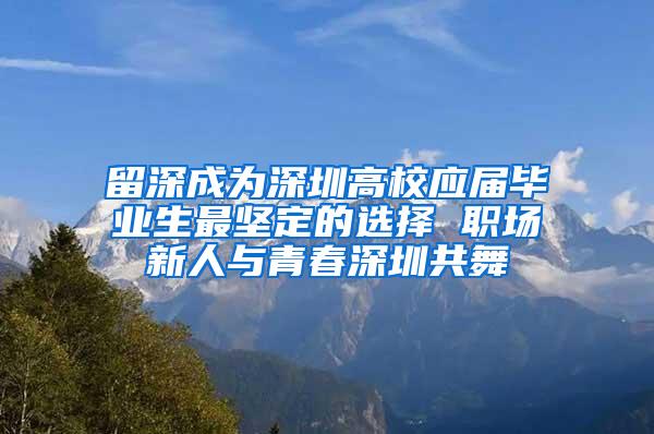 留深成为深圳高校应届毕业生最坚定的选择 职场新人与青春深圳共舞