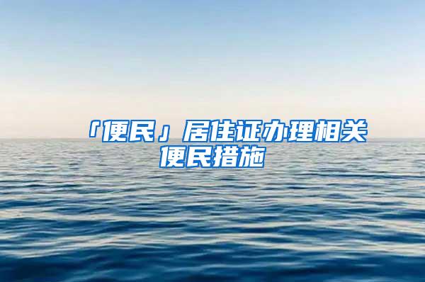 「便民」居住证办理相关便民措施→