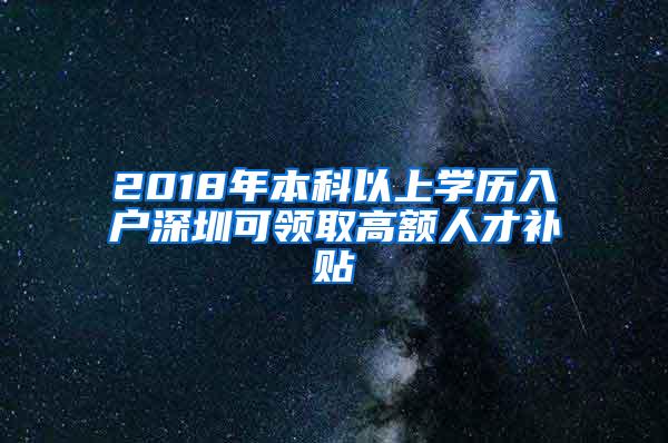 2018年本科以上学历入户深圳可领取高额人才补贴