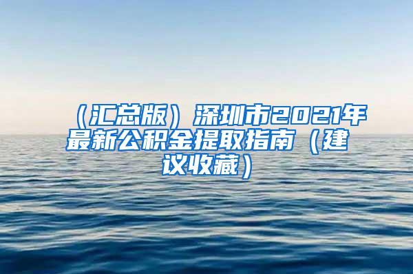 （汇总版）深圳市2021年最新公积金提取指南（建议收藏）