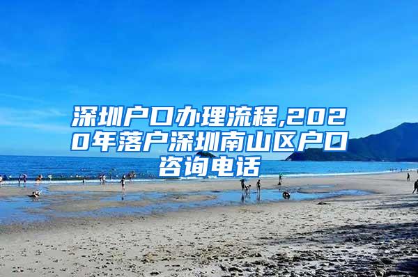 深圳户口办理流程,2020年落户深圳南山区户口咨询电话