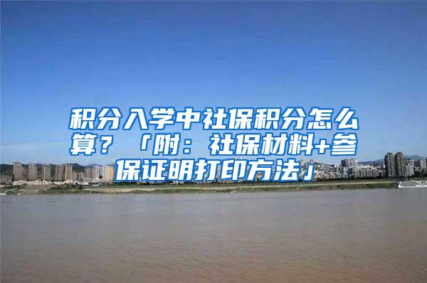 积分入学中社保积分怎么算？「附：社保材料+参保证明打印方法」