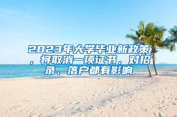 2023年大学毕业新政策，将取消一项证书，对招录、落户都有影响