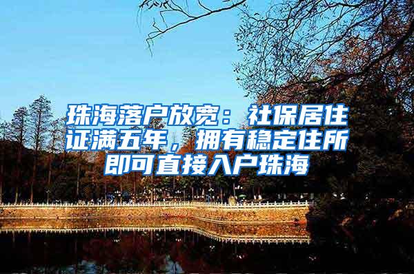 珠海落户放宽：社保居住证满五年，拥有稳定住所即可直接入户珠海