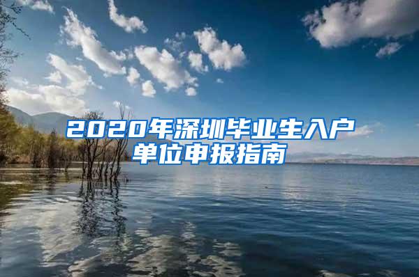 2020年深圳毕业生入户单位申报指南