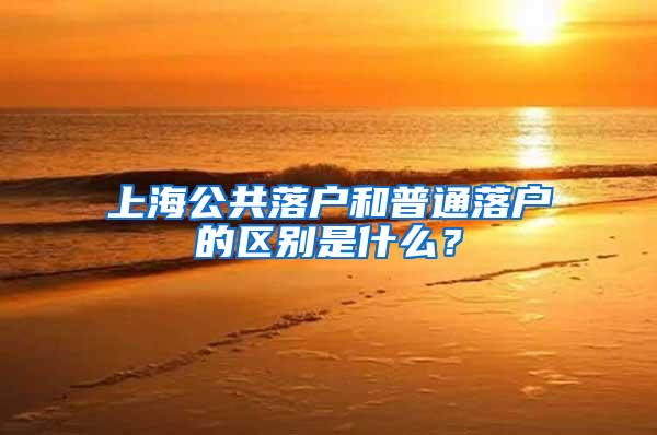 上海公共落户和普通落户的区别是什么？