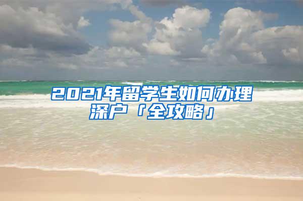 2021年留学生如何办理深户「全攻略」