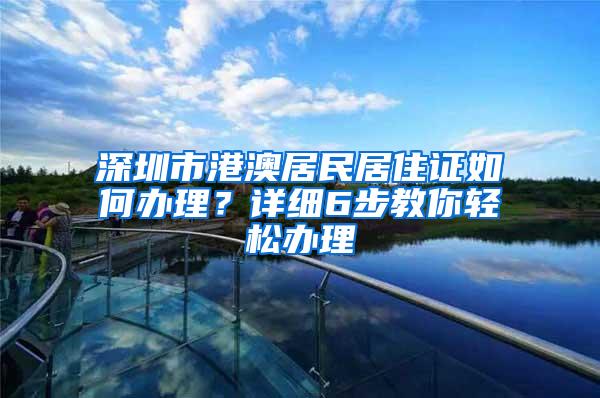 深圳市港澳居民居住证如何办理？详细6步教你轻松办理