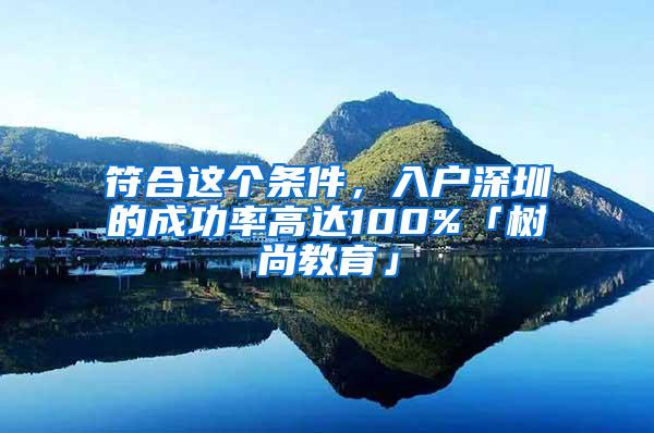 符合这个条件，入户深圳的成功率高达100%「树尚教育」