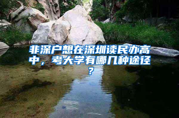 非深户想在深圳读民办高中，考大学有哪几种途径？