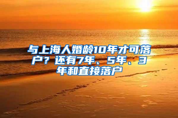 与上海人婚龄10年才可落户？还有7年、5年、3年和直接落户