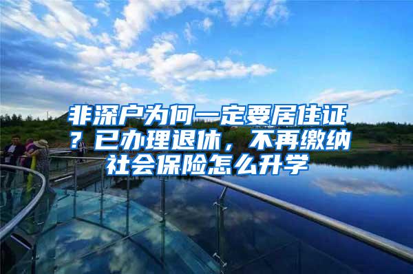 非深户为何一定要居住证？已办理退休，不再缴纳社会保险怎么升学