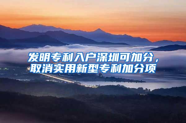 发明专利入户深圳可加分，取消实用新型专利加分项