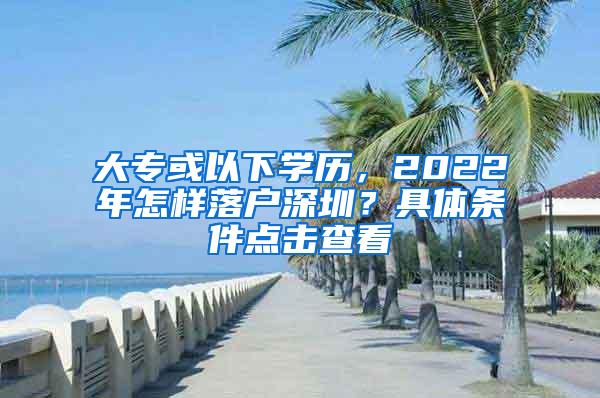 大专或以下学历，2022年怎样落户深圳？具体条件点击查看