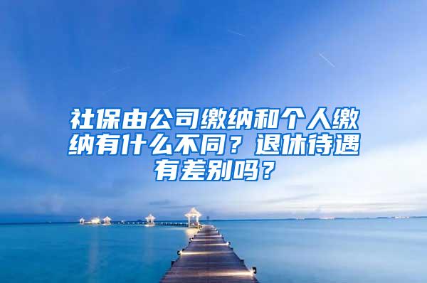 社保由公司缴纳和个人缴纳有什么不同？退休待遇有差别吗？