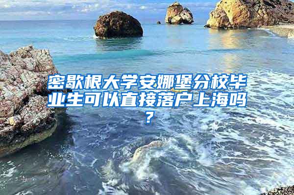 密歇根大学安娜堡分校毕业生可以直接落户上海吗？