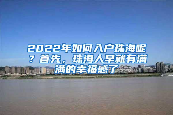 2022年如何入户珠海呢？首先，珠海人早就有满满的幸福感了