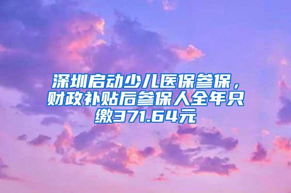 深圳启动少儿医保参保，财政补贴后参保人全年只缴371.64元