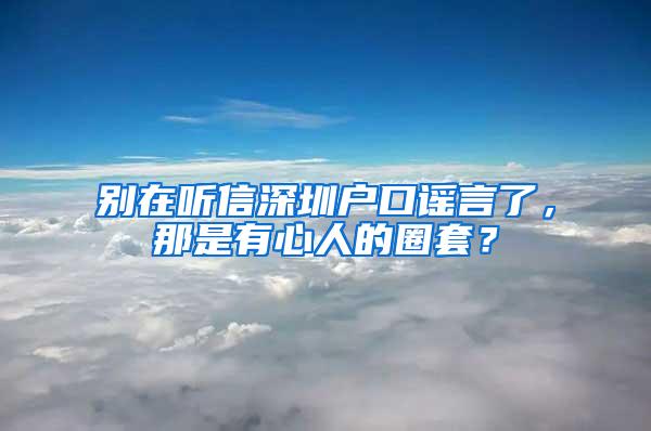 别在听信深圳户口谣言了，那是有心人的圈套？