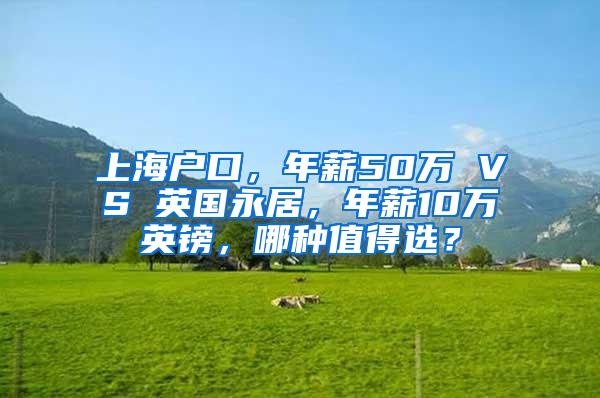 上海户口，年薪50万 VS 英国永居，年薪10万英镑，哪种值得选？