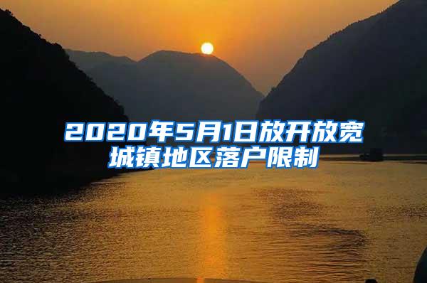 2020年5月1日放开放宽城镇地区落户限制