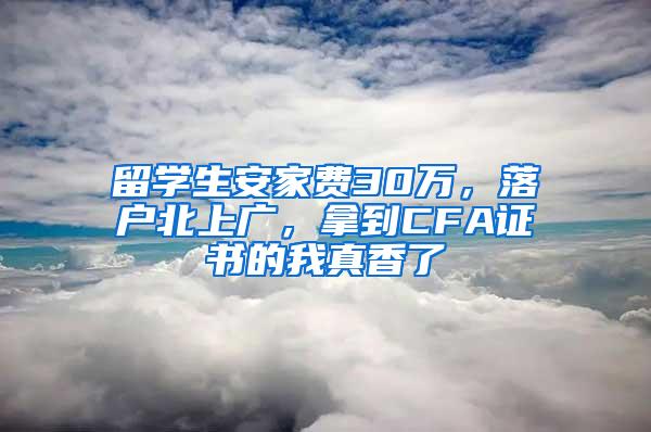 留学生安家费30万，落户北上广，拿到CFA证书的我真香了