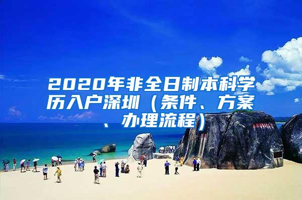 2020年非全日制本科学历入户深圳（条件、方案、办理流程）