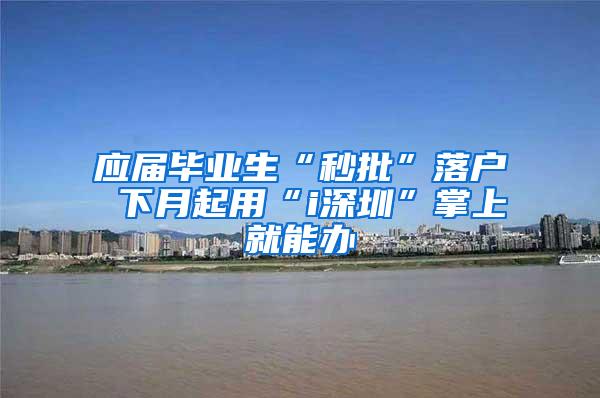 应届毕业生“秒批”落户 下月起用“i深圳”掌上就能办