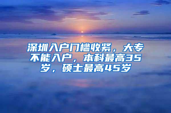 深圳入户门槛收紧，大专不能入户，本科最高35岁，硕士最高45岁