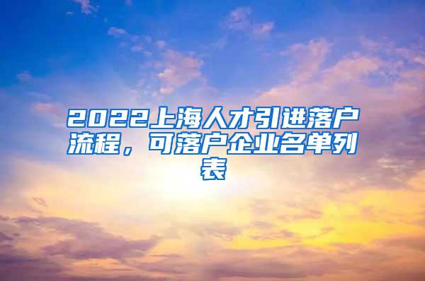 2022上海人才引进落户流程，可落户企业名单列表