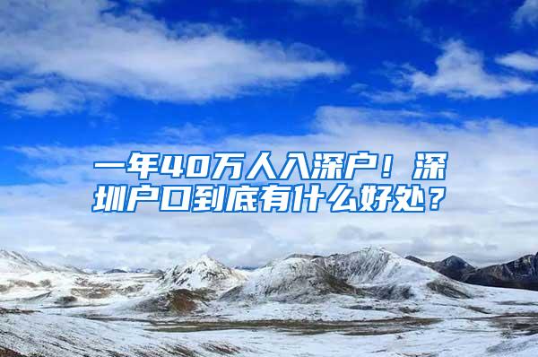 一年40万人入深户！深圳户口到底有什么好处？