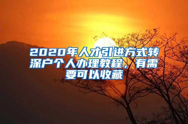 2020年人才引进方式转深户个人办理教程，有需要可以收藏