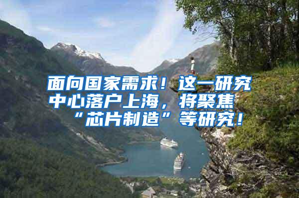 面向国家需求！这一研究中心落户上海，将聚焦“芯片制造”等研究！