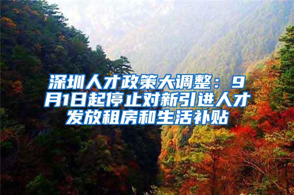 深圳人才政策大调整：9月1日起停止对新引进人才发放租房和生活补贴