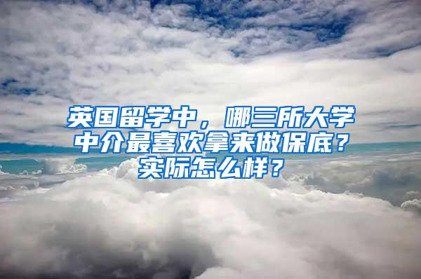 英国留学中，哪三所大学中介最喜欢拿来做保底？实际怎么样？