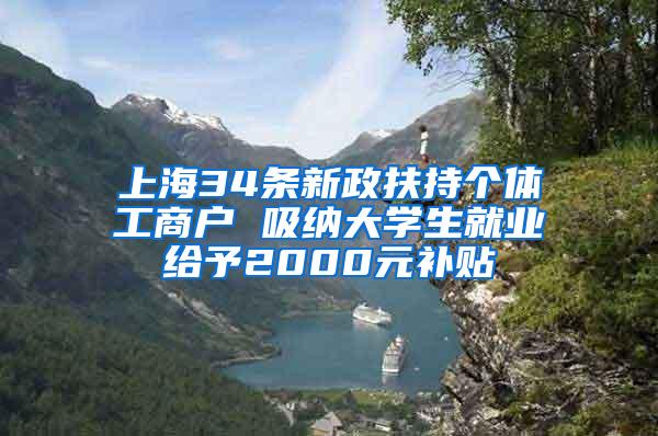 上海34条新政扶持个体工商户 吸纳大学生就业给予2000元补贴