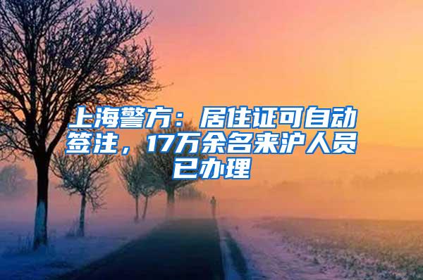 上海警方：居住证可自动签注，17万余名来沪人员已办理