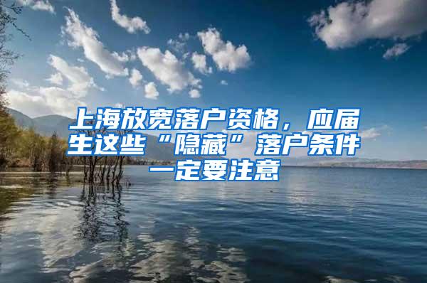 上海放宽落户资格，应届生这些“隐藏”落户条件一定要注意