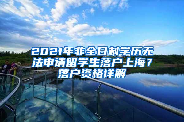 2021年非全日制学历无法申请留学生落户上海？落户资格详解