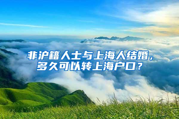 非沪籍人士与上海人结婚，多久可以转上海户口？