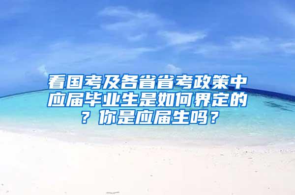 看国考及各省省考政策中应届毕业生是如何界定的？你是应届生吗？