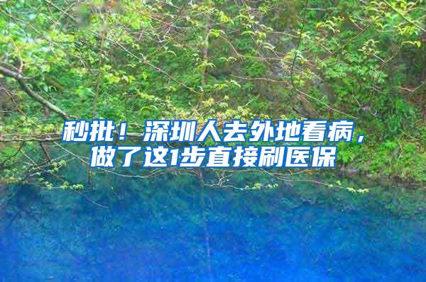 秒批！深圳人去外地看病，做了这1步直接刷医保