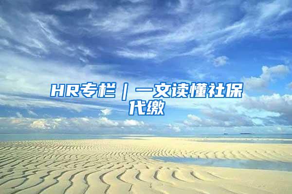 HR专栏｜一文读懂社保代缴