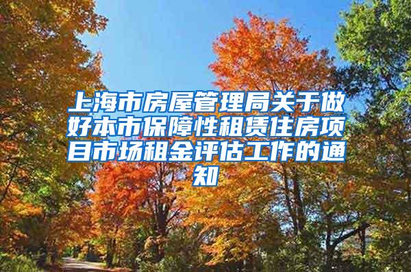 上海市房屋管理局关于做好本市保障性租赁住房项目市场租金评估工作的通知