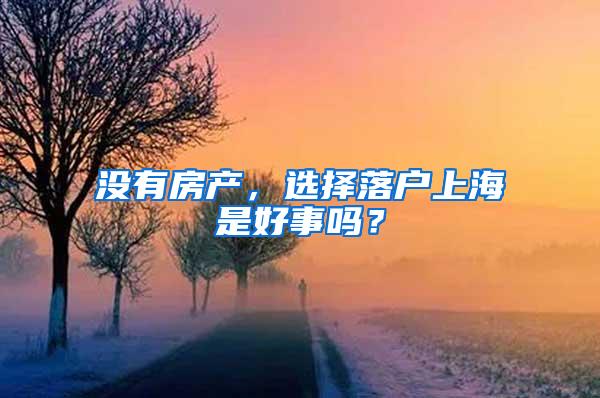 没有房产，选择落户上海是好事吗？