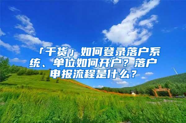 「干货」如何登录落户系统、单位如何开户？落户申报流程是什么？