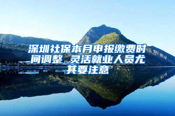 深圳社保本月申报缴费时间调整 灵活就业人员尤其要注意